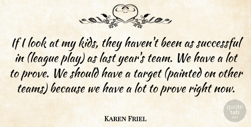 Karen Friel Quote About Last, Prove, Successful, Target: If I Look At My...