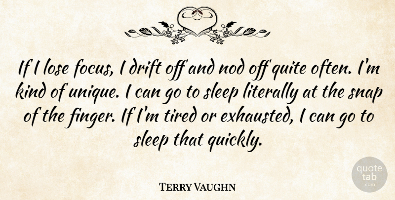 Terry Vaughn Quote About Drift, Literally, Lose, Nod, Quite: If I Lose Focus I...