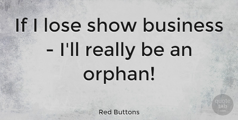 Red Buttons Quote About Orphan, Show Business, Shows: If I Lose Show Business...
