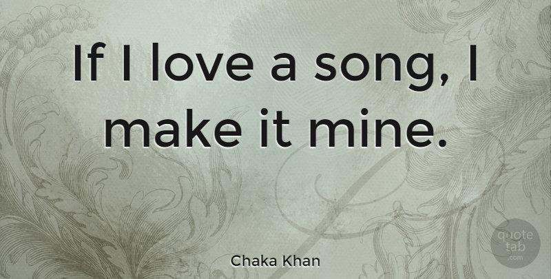 Chaka Khan Quote About Song, Ifs, Mines: If I Love A Song...