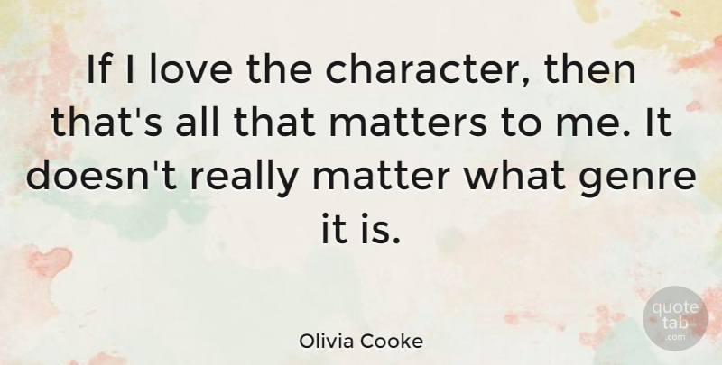 Olivia Cooke Quote About Genre, Love, Matter, Matters: If I Love The Character...