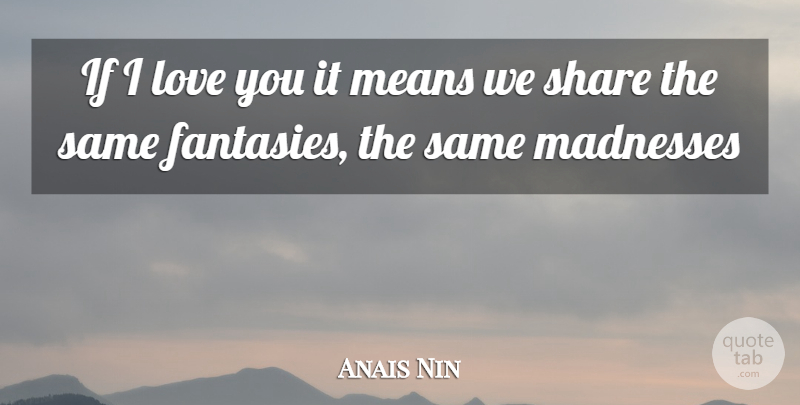 Anais Nin Quote About Love You, Mean, Madness: If I Love You It...