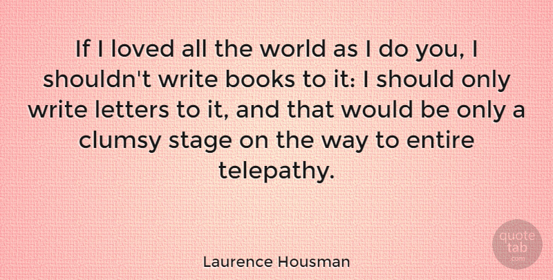 Laurence Housman Quote About Clumsy, Entire, Letters, Stage: If I Loved All The...