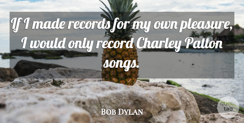 Bob Dylan Quote About Song, Records, Pleasure: If I Made Records For...