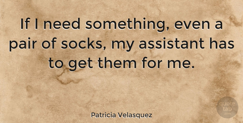 Patricia Velasquez Quote About Assistants, Pairs, Needs: If I Need Something Even...