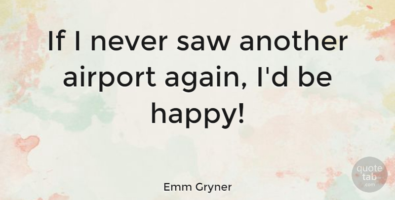 Emm Gryner Quote About Being Happy, Airports, Cynical: If I Never Saw Another...