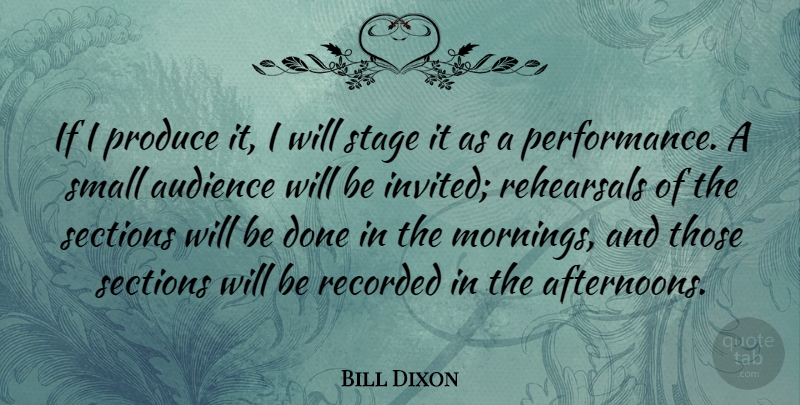 Bill Dixon Quote About Morning, Done, Afternoon: If I Produce It I...
