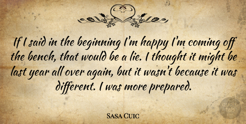 Sasa Cuic Quote About Beginning, Coming, Happy, Last, Might: If I Said In The...
