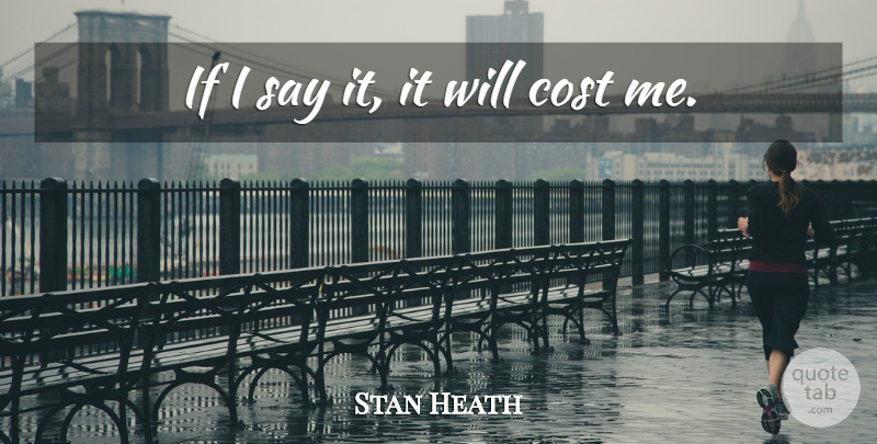 Stan Heath Quote About Cost: If I Say It It...