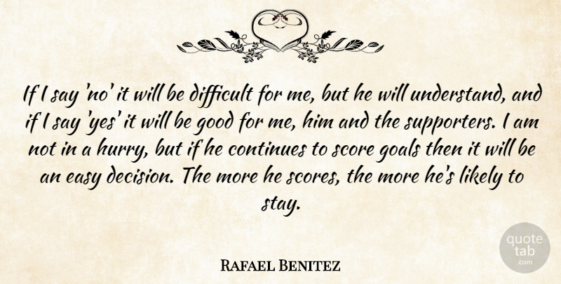 Rafael Benitez Quote About Continues, Difficult, Easy, Goals, Good: If I Say No It...