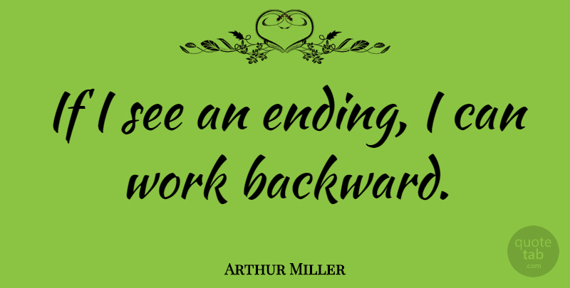 Arthur Miller Quote About Writing, I Can, Ifs: If I See An Ending...