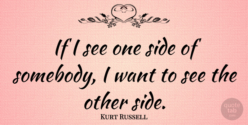 Kurt Russell Quote About Two Sides, Sides, Want: If I See One Side...