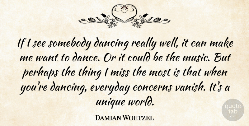 Damian Woetzel Quote About Concerns, Dancing, Everyday, Miss, Music: If I See Somebody Dancing...