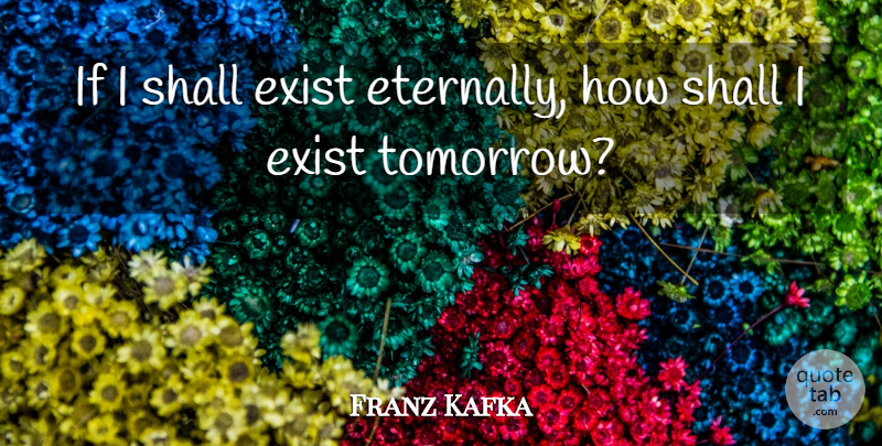 Franz Kafka Quote About Tomorrow, Immortality, Ifs: If I Shall Exist Eternally...
