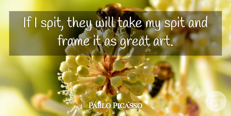 Pablo Picasso Quote About Art, Spit, Ifs: If I Spit They Will...