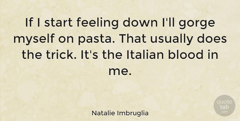 Natalie Imbruglia Quote About Italian, Blood, Feeling Down: If I Start Feeling Down...