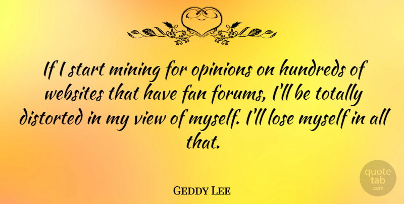 Geddy Lee Quote About Distorted, Fan, Lose, Mining, Totally: If I Start Mining For...