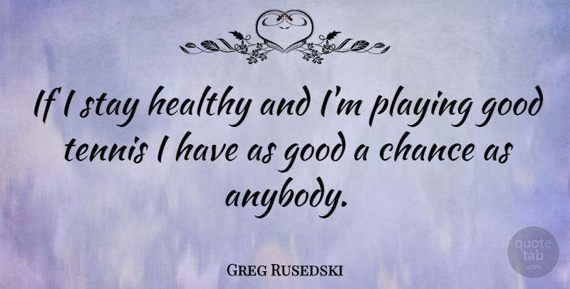 Greg Rusedski Quote About Tennis, Healthy, Chance: If I Stay Healthy And...