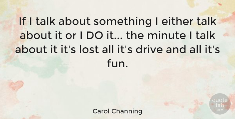 Carol Channing Quote About Drive, Either, Minute: If I Talk About Something...