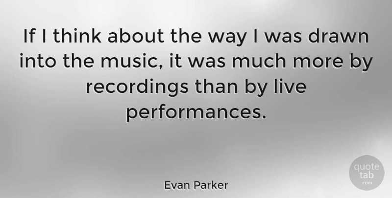 Evan Parker Quote About Thinking, Way, Performances: If I Think About The...