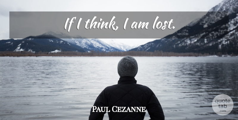 Paul Cezanne Quote About Thinking, Lost, Intellect: If I Think I Am...