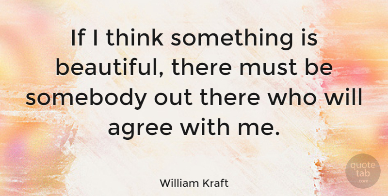 William Kraft Quote About Beautiful, Thinking, Agree: If I Think Something Is...