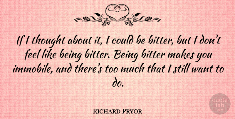 Richard Pryor Quote About Want, Too Much, Bitterness: If I Thought About It...