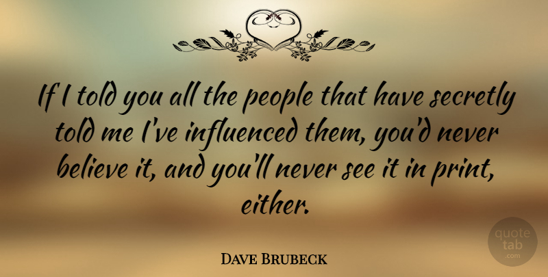 Dave Brubeck Quote About Believe, People, Print: If I Told You All...