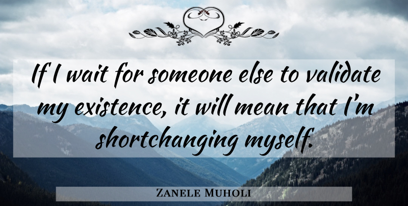 Zanele Muholi Quote About Mean, Waiting, Existence: If I Wait For Someone...