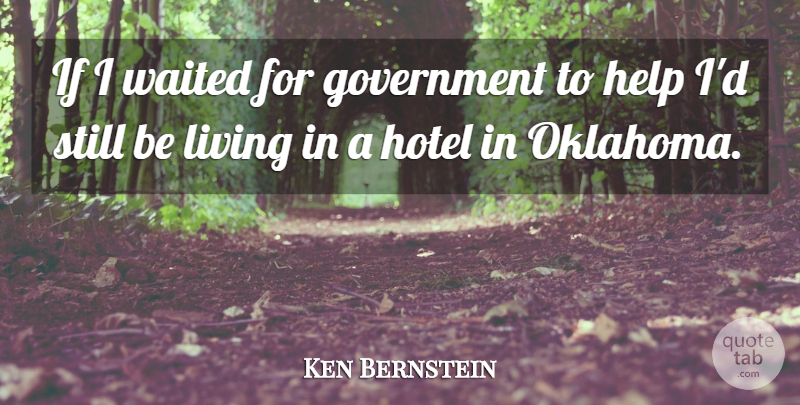 Ken Bernstein Quote About Government, Help, Hotel, Living, Waited: If I Waited For Government...