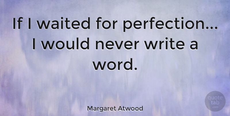 Margaret Atwood Quote About Writing, Perfect, Writers Block: If I Waited For Perfection...