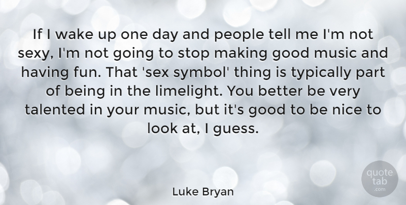 Luke Bryan Quote About Sexy, Fun, Nice: If I Wake Up One...