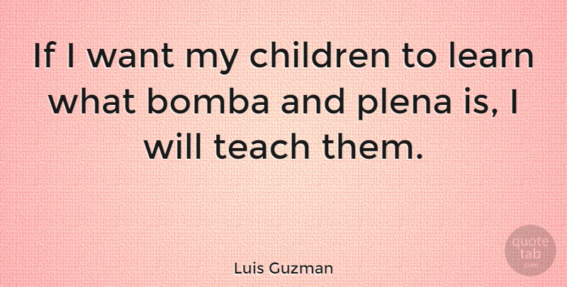 Luis Guzman Quote About Children, Want, Teach: If I Want My Children...