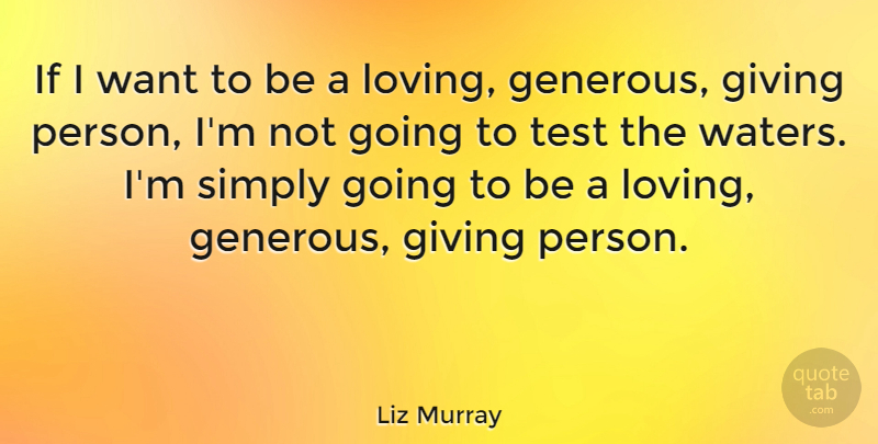 Liz Murray Quote About Giving, Water, Want: If I Want To Be...