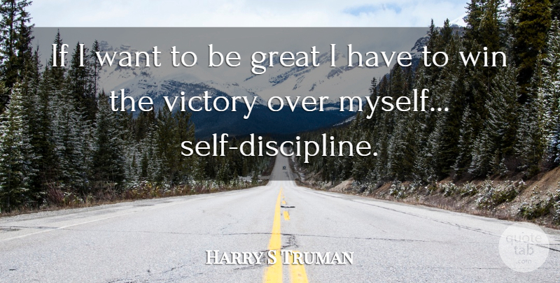 Harry S Truman Quote About Discipline, Great, Victory, Win: If I Want To Be...