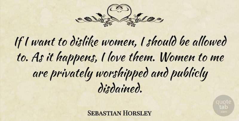Sebastian Horsley Quote About Allowed, Dislike, Love, Privately, Publicly: If I Want To Dislike...
