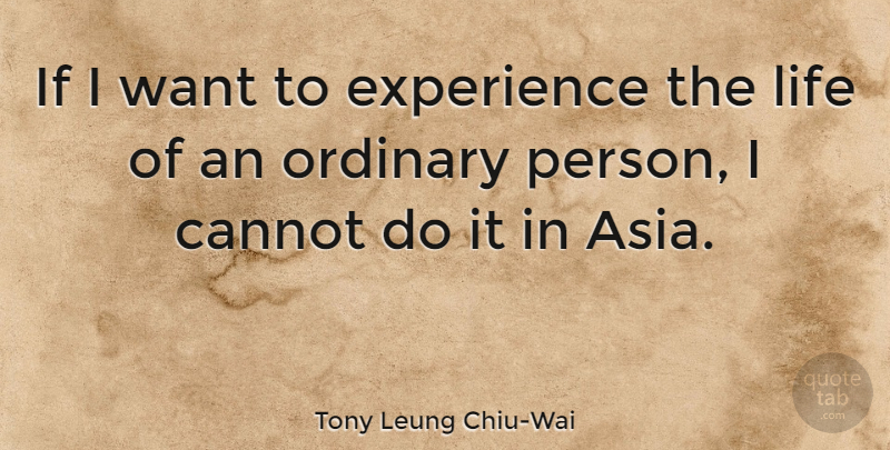 Tony Leung Chiu-Wai Quote About Cannot, Experience, Life: If I Want To Experience...