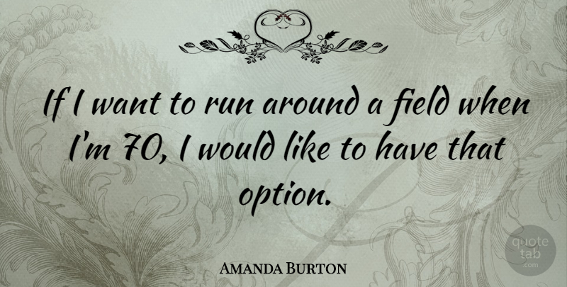 Amanda Burton Quote About Running, Fields, Want: If I Want To Run...
