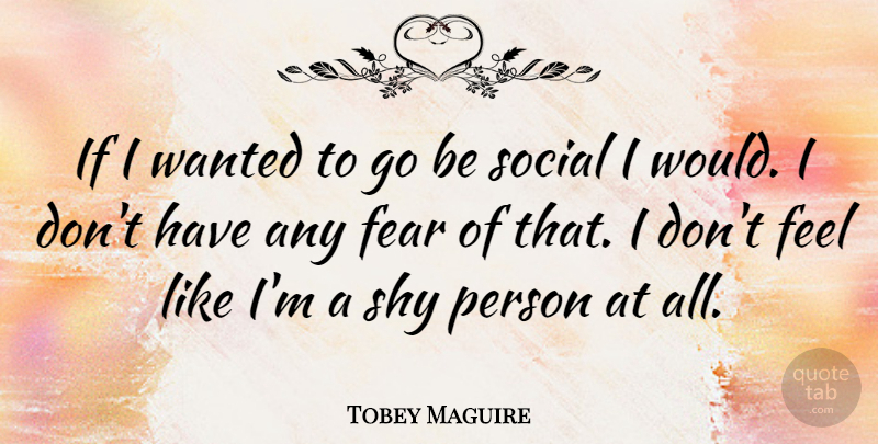 Tobey Maguire Quote About Shy, Social, Feels: If I Wanted To Go...