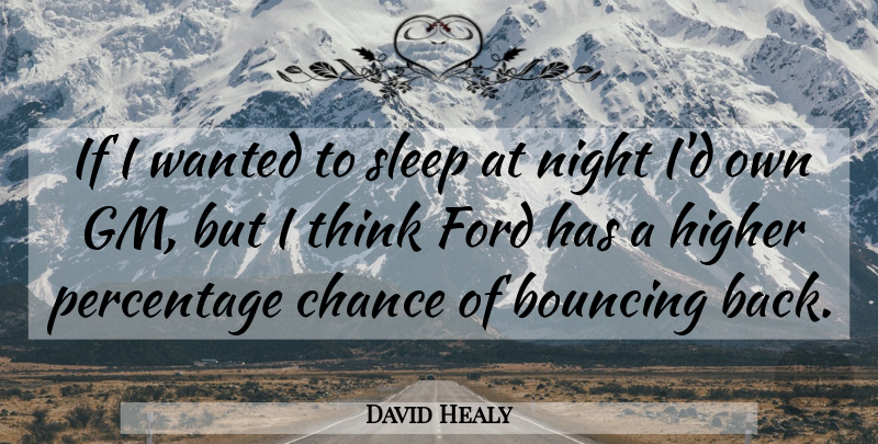 David Healy Quote About Bouncing, Chance, Ford, Higher, Night: If I Wanted To Sleep...