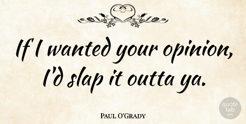 Paul O'Grady Quote About Opinion, Wanted, Slap: If I Wanted Your Opinion...