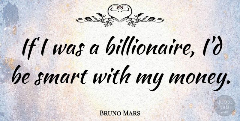 Bruno Mars Quote About Smart, Billionaire, Being Smart: If I Was A Billionaire...