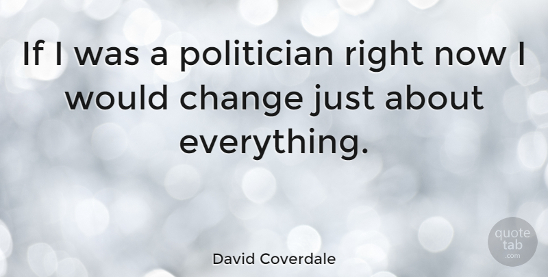 David Coverdale Quote About Politician, Ifs, Right Now: If I Was A Politician...