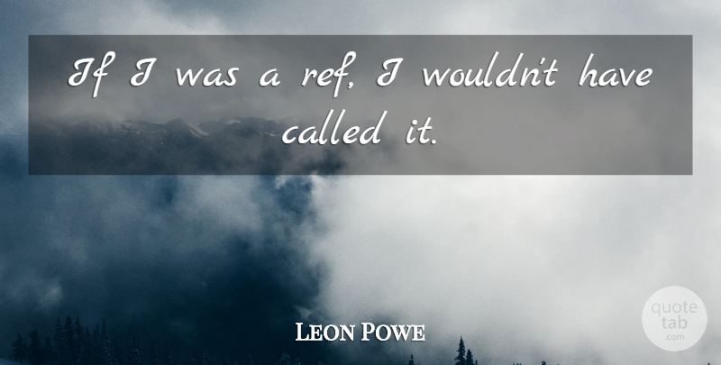 Leon Powe Quote About undefined: If I Was A Ref...