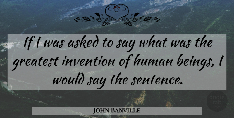 John Banville Quote About Invention, Humans, Sentences: If I Was Asked To...