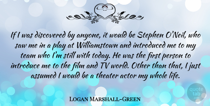Logan Marshall-Green Quote About Assumed, Discovered, Introduced, Life, Saw: If I Was Discovered By...