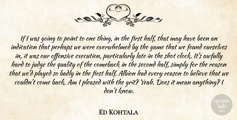 Ed Kohtala Quote About Badly, Believe, Comeback, Found, Game: If I Was Going To...