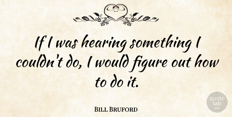 Bill Bruford Quote About Hearing, Figures, Ifs: If I Was Hearing Something...