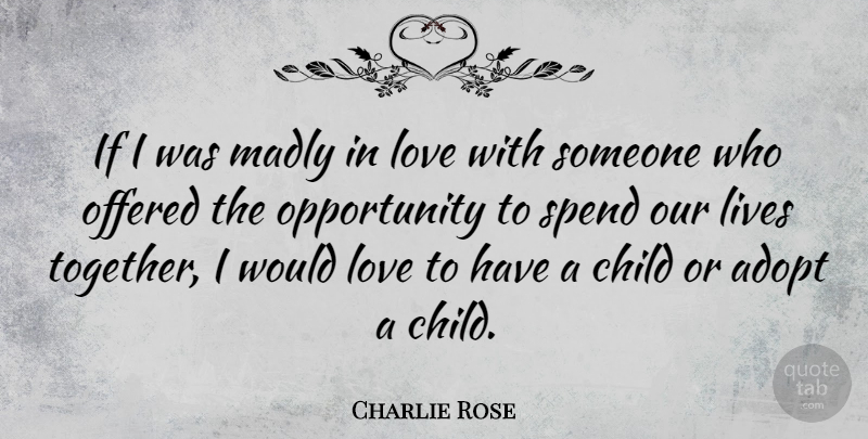 Charlie Rose Quote About Adopt, Lives, Love, Madly, Offered: If I Was Madly In...