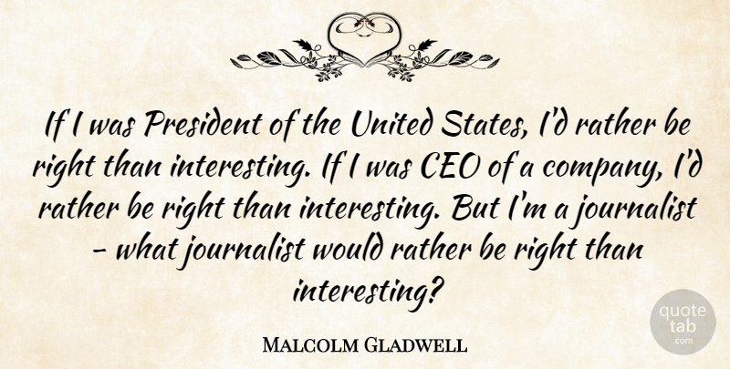 Malcolm Gladwell Quote About Ceo, Journalist, President, Rather, United: If I Was President Of...